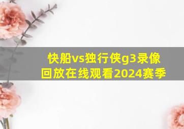 快船vs独行侠g3录像回放在线观看2024赛季