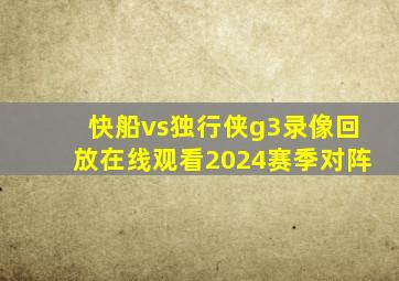 快船vs独行侠g3录像回放在线观看2024赛季对阵