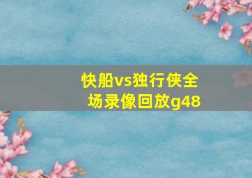 快船vs独行侠全场录像回放g48