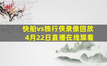 快船vs独行侠录像回放4月22日直播在线观看