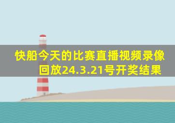 快船今天的比赛直播视频录像回放24.3.21号开奖结果