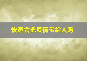 快递会把疫情带给人吗