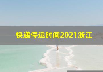 快递停运时间2021浙江