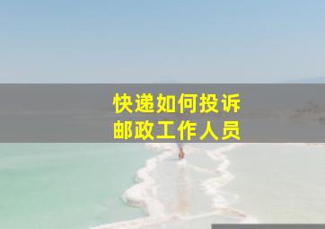 快递如何投诉邮政工作人员