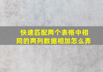 快速匹配两个表格中相同的两列数据相加怎么弄