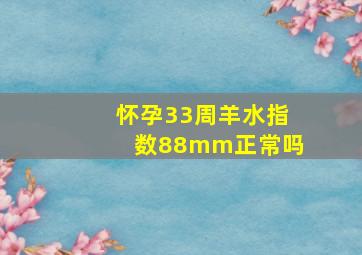 怀孕33周羊水指数88mm正常吗