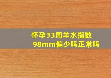 怀孕33周羊水指数98mm偏少吗正常吗