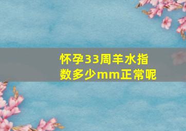 怀孕33周羊水指数多少mm正常呢