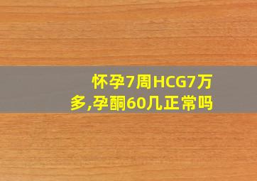 怀孕7周HCG7万多,孕酮60几正常吗