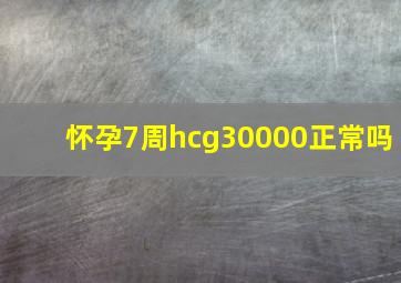 怀孕7周hcg30000正常吗