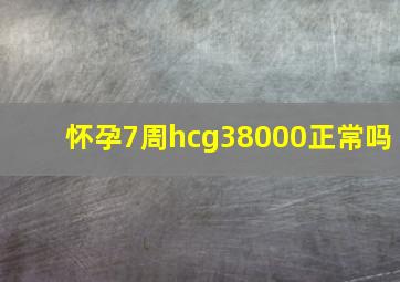 怀孕7周hcg38000正常吗