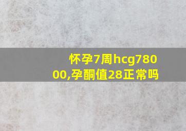 怀孕7周hcg78000,孕酮值28正常吗