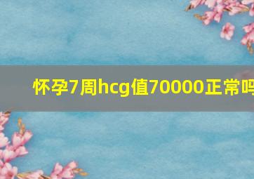 怀孕7周hcg值70000正常吗