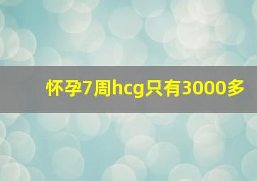 怀孕7周hcg只有3000多