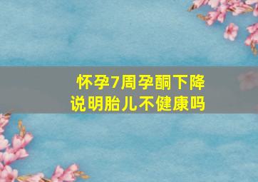 怀孕7周孕酮下降说明胎儿不健康吗