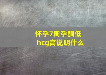 怀孕7周孕酮低hcg高说明什么