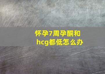 怀孕7周孕酮和hcg都低怎么办