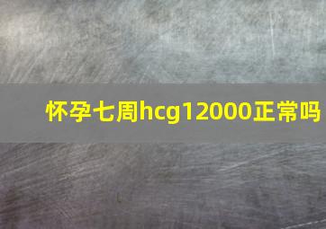 怀孕七周hcg12000正常吗