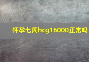 怀孕七周hcg16000正常吗