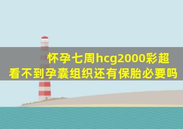 怀孕七周hcg2000彩超看不到孕囊组织还有保胎必要吗