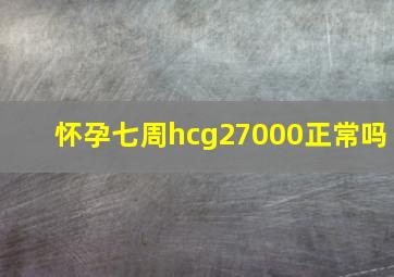 怀孕七周hcg27000正常吗