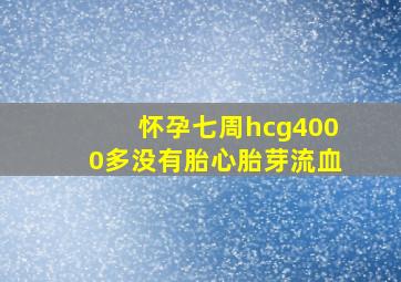 怀孕七周hcg4000多没有胎心胎芽流血