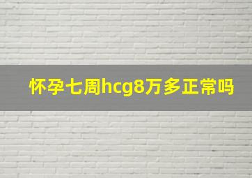 怀孕七周hcg8万多正常吗