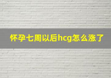 怀孕七周以后hcg怎么涨了