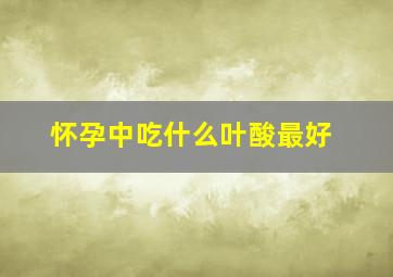 怀孕中吃什么叶酸最好