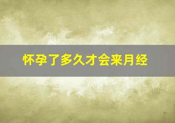 怀孕了多久才会来月经