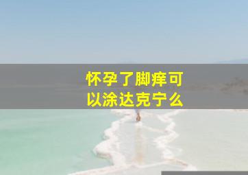 怀孕了脚痒可以涂达克宁么