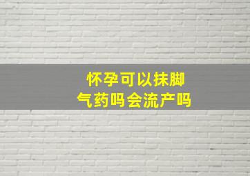 怀孕可以抹脚气药吗会流产吗