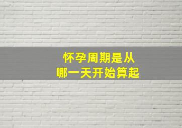 怀孕周期是从哪一天开始算起