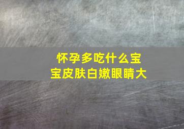 怀孕多吃什么宝宝皮肤白嫩眼睛大