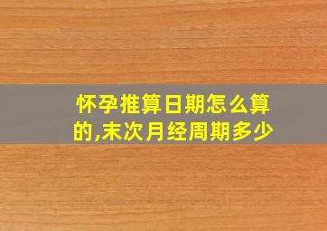 怀孕推算日期怎么算的,末次月经周期多少