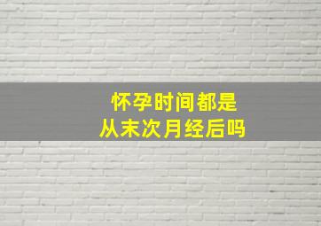 怀孕时间都是从末次月经后吗