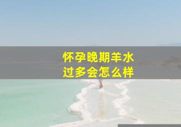 怀孕晚期羊水过多会怎么样