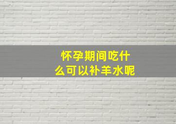 怀孕期间吃什么可以补羊水呢