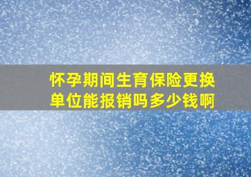 怀孕期间生育保险更换单位能报销吗多少钱啊