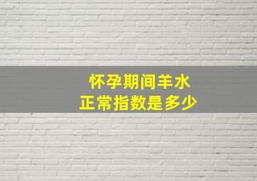 怀孕期间羊水正常指数是多少