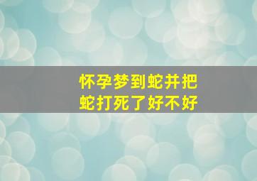 怀孕梦到蛇并把蛇打死了好不好