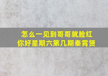 怎么一见到哥哥就脸红你好星期六第几期秦霄贤