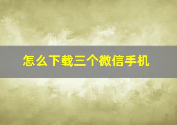 怎么下载三个微信手机