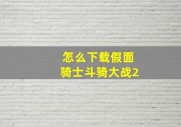 怎么下载假面骑士斗骑大战2