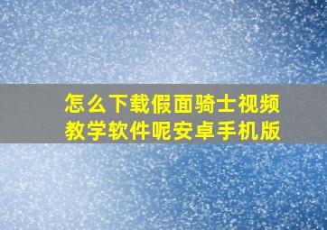 怎么下载假面骑士视频教学软件呢安卓手机版