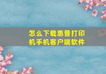 怎么下载惠普打印机手机客户端软件