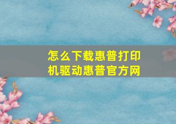 怎么下载惠普打印机驱动惠普官方网