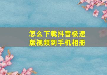 怎么下载抖音极速版视频到手机相册