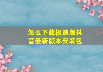 怎么下载极速版抖音最新版本安装包