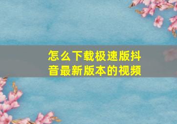 怎么下载极速版抖音最新版本的视频